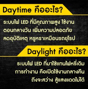 Daylight คืออะไร? ระบบไฟ LED ที่มาใช้แทนไฟหรี่เดิม การทำงาน คือเปิดใช้งานกลางคืนถึงจะสว่าง สู้แสงแดดไม่ได้ Daytime คืออะไร? ระบบไฟ LED ที่มีคุณภาพสูง ใช้งานตอนกลางวัน เพิ่มความปลอดภัย ลดอุบัติเหตุ หรูหราเหมือนรถยุโรป
